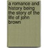 A Romance And History Being The Story Of The Life Of John Brown