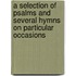 A Selection Of Psalms And Several Hymns On Particular Occasions