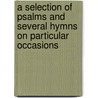 A Selection Of Psalms And Several Hymns On Particular Occasions by England Church Of