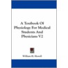 A Textbook Of Physiology For Medical Students And Physicians V2 by William H. Howell