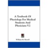 A Textbook Of Physiology For Medical Students And Physicians V2 by William H. Howell