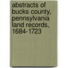Abstracts Of Bucks County, Pennsylvania Land Records, 1684-1723 door Charlotte Meldrum