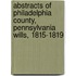 Abstracts Of Philadelphia County, Pennsylvania Wills, 1815-1819