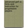 Advanced Golf Or, Hints And Instruction For Progressive Players door Onbekend