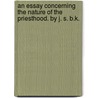 An Essay Concerning The Nature Of The Priesthood. By J. S. B.K. door Onbekend