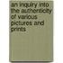 An Inquiry Into The Authenticity Of Various Pictures And Prints