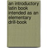 An Introductory Latin Book Intended As An Elementary Drill-Book door Albert Harkness