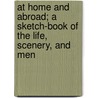 At Home And Abroad; A Sketch-Book Of The Life, Scenery, And Men by Bayard Taylor
