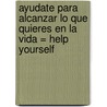 Ayudate Para Alcanzar Lo Que Quieres En La Vida = Help Yourself by Lair Ribeiro