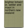 Brighter Britain! Or, Settler And Maori In Northern New Zealand door William Delisle Hay