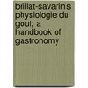 Brillat-Savarin's Physiologie Du Gout; A Handbook Of Gastronomy door Brillat-Savarin