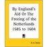 By England's Aid Or The Freeing Of The Netherlands 1585 To 1604