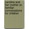 Caroline And Her Mother Or, Familiar Conversations For Children door Caroline