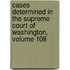 Cases Determined In The Supreme Court Of Washington, Volume 108