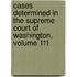 Cases Determined In The Supreme Court Of Washington, Volume 111