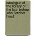 Catalogue Of The Library Of The Late Bishop John Fletcher Hurst