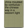 China Moulded By Confucius - The Chinese Way In A Western Light door Tien-His Cheng