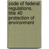 Code of Federal Regulations, Title 40 Protection of Environment by National Archives and Records Administra