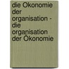 Die Ökonomie der Organisation - die Organisation der Ökonomie by Unknown