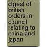 Digest Of British Orders In Council Relating To China And Japan by Council Great Britain.