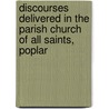 Discourses Delivered In The Parish Church Of All Saints, Poplar door Samuel Hoole