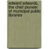 Edward Edwards, The Chief Pioneer Of Municipal Public Libraries by Thomas Greenwood