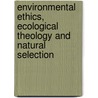 Environmental Ethics, Ecological Theology And Natural Selection door Lisa H. Sideris