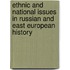 Ethnic And National Issues In Russian And East European History