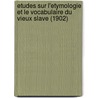 Etudes Sur L'Etymologie Et Le Vocabulaire Du Vieux Slave (1902) by Antoine Meillet