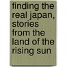 Finding The Real Japan, Stories From The Land Of The Rising Sun by Daniel DiMarzio