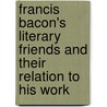 Francis Bacon's Literary Friends And Their Relation To His Work by G. Walter Steeves