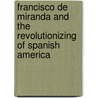 Francisco De Miranda And The Revolutionizing Of Spanish America door William Spence Robertson