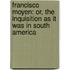 Francisco Moyen: Or, The Inquisition As It Was In South America