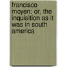 Francisco Moyen: Or, The Inquisition As It Was In South America by James W. Duffy