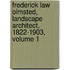 Frederick Law Olmsted, Landscape Architect, 1822-1903, Volume 1