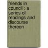 Friends In Council : A Series Of Readings And Discourse Thereon by Sir Arthur Helps