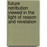 Future Retribution Viewed In The Light Of Reason And Revelation by Charles Adolphus Row