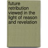 Future Retribution Viewed In The Light Of Reason And Revelation door Charles Adolphus Row