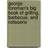 George Foreman's Big Book Of Grilling, Barbecue, And Rotisserie