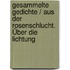 Gesammelte Gedichte / Aus der Rosenschlucht. Über die Lichtung