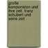 Große Komponisten und ihre Zeit. Franz Schubert und seine Zeit