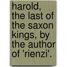 Harold, The Last Of The Saxon Kings, By The Author Of 'Rienzi'. door Edward George Lytton