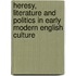 Heresy, Literature And Politics In Early Modern English Culture