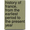 History Of France, From The Earliest Period To The Present Year door Kirke Henry White