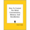 How To Control The Mind: Concentration, Memory And Recollection door Hiram E. Butler