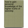 How To Gain Personal Knowledge Of The Higher Truths Of Seership by Swami Bhakta Vishita