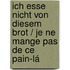 Ich esse nicht von diesem Brot / Je ne mange pas de ce pain-lá