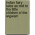 Indian Fairy Tales As Told To The Little Children Of The Wigwam