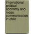 International Political Economy And Mass Communication In Chile