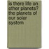 Is There Life On Other Planets? The Planets Of Our Solar System